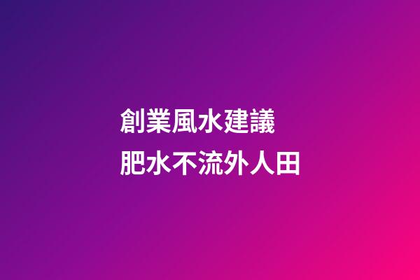 創業風水建議 肥水不流外人田